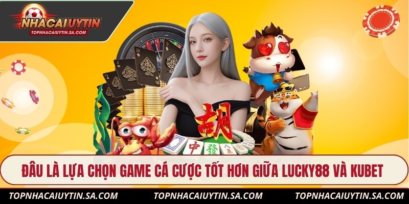 Đâu là lựa chọn game cá cược tốt hơn giữa Lucky88 và Kubet