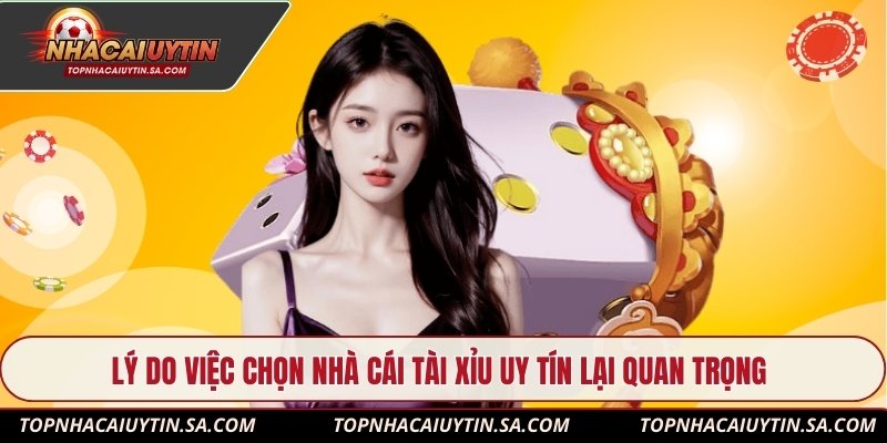 Lý do việc chọn nhà cái tài xỉu uy tín lại quan trọng