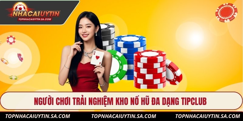 Người chơi trải nghiệm kho nổ hũ đa dạng Tipclub