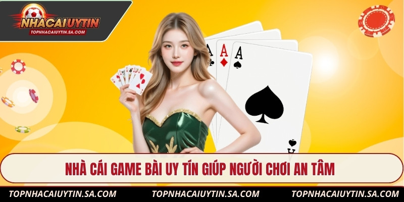 Nhà cái game bài uy tín giúp người chơi an tâm