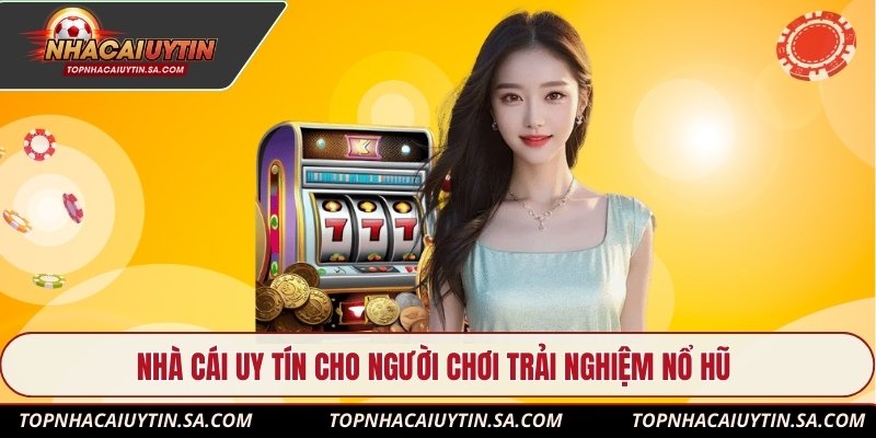 Nhà cái uy tín cho người chơi trải nghiệm nổ hũ
