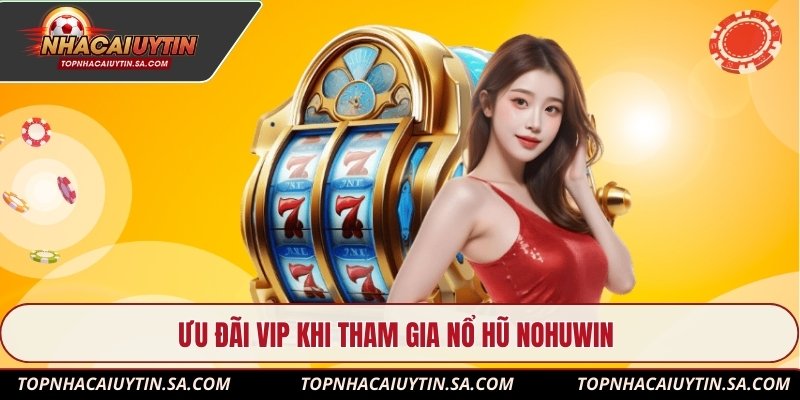 Ưu đãi VIP khi tham gia nổ hũ Nohuwin