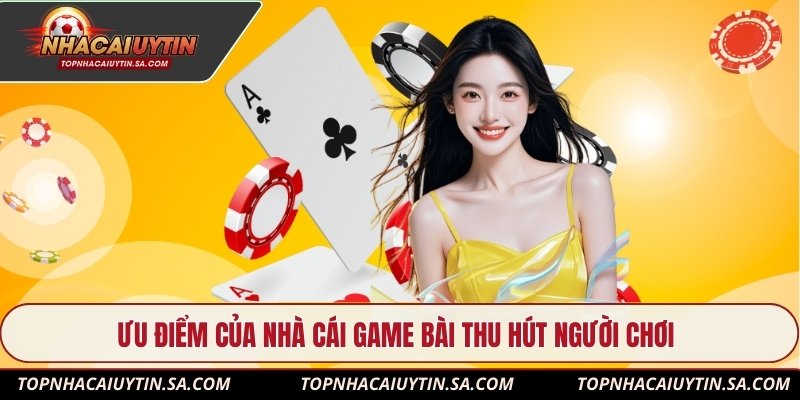 Ưu điểm của nhà cái game bài thu hút người chơi